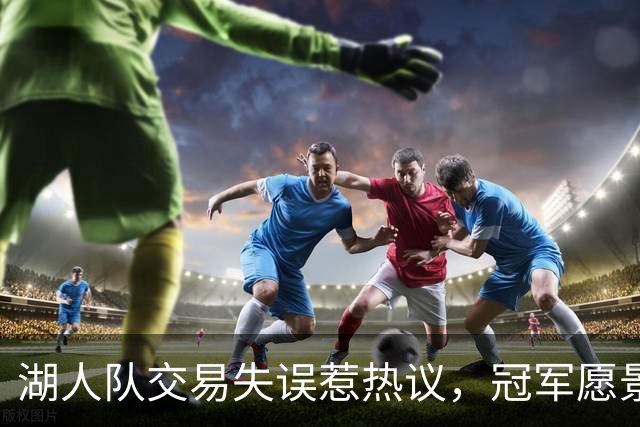 湖人队交易失误惹热议，冠军愿景愈发渺茫