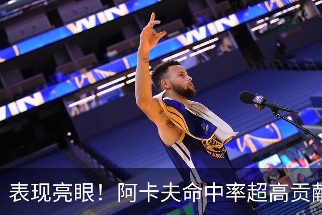 表现亮眼！阿卡夫命中率超高贡献19分，但失误偏多